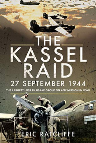 The Kassel Raid, 27 September 1944: The Largest Loss By Usaaf Group On Any Mission In Wwii - Eric Ratcliffe [KSIĄŻKA]