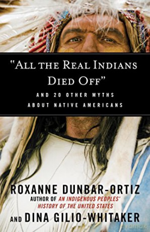 All the Real Indians Died off: And 20 Other Myths About Native Americans Myths Made in America - Roxanne Dunbar-Ortiz [KSIĄŻKA]
