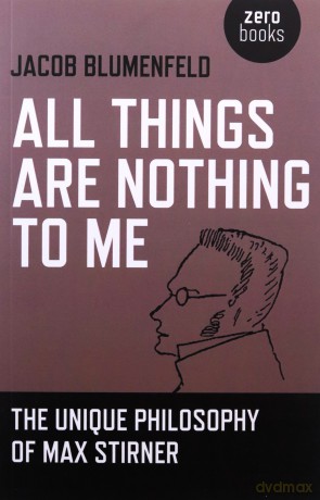 All Things are Nothing to Me: The Unique Philosophy of Max Stirner - Jacob Blumenfeld [KSIĄŻKA]
