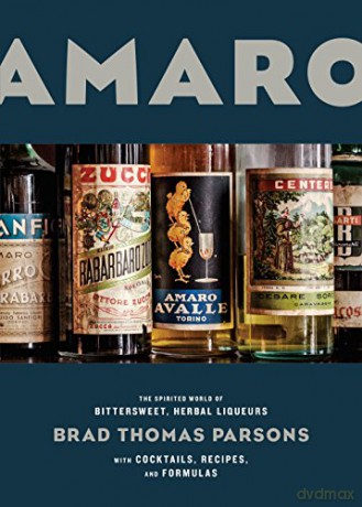 Amaro: The Spirited World of Bittersweet, Herbal Liqueurs, with Cocktails, Recipes, and Formulas - Brad Thomas Parsons [KSIĄŻKA]