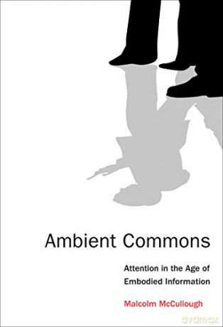 Ambient Commons: Attention in the Age of Embodied Information The MIT Press - Malcolm Mccullough [KSIĄŻKA]