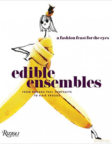 Edible Ensembles: A Fashion Feast For The Eyes, From Banana Peel Jumpsuits To Kale Frocks - Gretchen Roehrs [KSIĄŻKA]