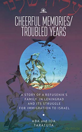 Cheerful Memories/Troubled Years: A Story Of A Refusenik'S Family In Leningrad And Its Struggle For Immigration To Israel [KSIĄŻKA]