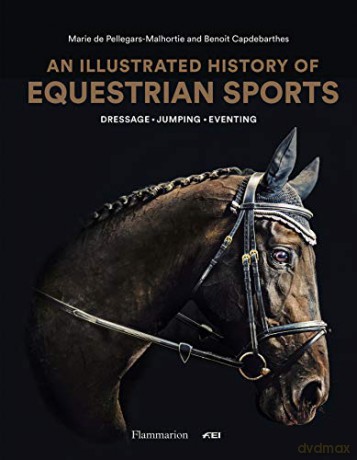 An Illustrated History of Equestrian Sports: Dressage, Jumping, Eventing - Marie de Pellegar [KSIĄŻKA]