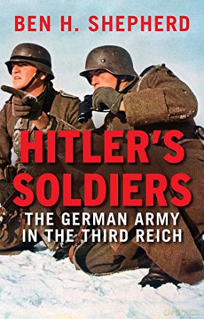 Hitler's Soldiers: The German Army In The Third Reich - Ben H. Shepherd [KSIĄŻKA]