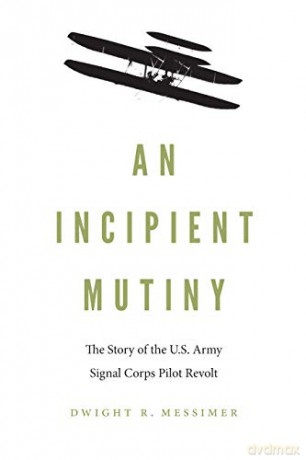 An Incipient Mutiny: The Story of the U.S. Army Signal Corps Pilot Revolt - Dwight R Messimer [KSIĄŻKA]