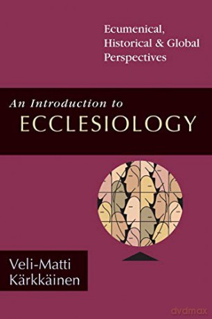 An Introduction to Ecclesiology: Ecumenical, Historical Global Perspectives - Veli-Matti Karkkainen [KSIĄŻKA]