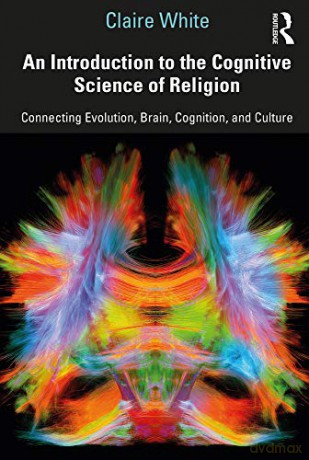 An Introduction to the Cognitive Science of Religion: Connecting Evolution, Brain, Cognition and Culture - Claire White [KSIĄŻKA]