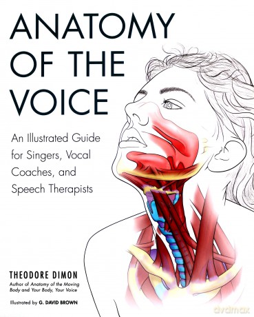 Anatomy Of The Voice: An Illustrated Guide for Singers, Vocal Coaches, and Speech Therapists - Theodore Dimon [KSIĄŻKA]