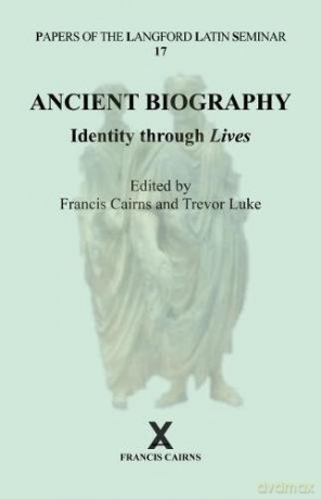 Ancient Biography: Identity through Lives: Papers of the Langford Latin Seminar, Volume 17, 2017: 55 ARCA, Classical and Medieval Texts, Papers and Monographs - Francis Cairns [KSIĄŻKA]