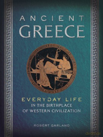 Ancient Greece: Everyday Life in the Birthplace of Western Civilization - Robert Garland [KSIĄŻKA]