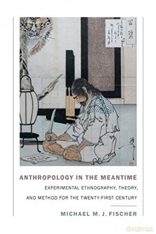 Anthropology in the Meantime: Experimental Ethnography, Theory, and Method for the Twenty-First Century Experimental Futures - Michael M. J. Fischer [KSIĄŻKA]