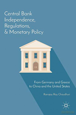 Central Bank Independence, Regulations, And Monetary Policy: From Germany And Greece To China And The United States - Ranajoy Ray Chaudhuri [KSIĄŻKA]