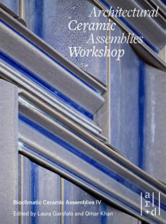 Architectural Ceramic Assemblies Workshop: Bioclimatic Ceramic Assemblies IV - John Krouse [KSIĄŻKA]