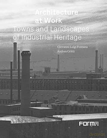 Architecture at Work: Towns and Landscapes of Industrial Heritage - Edited by Giovanni Luigi Fontana [KSIĄŻKA]