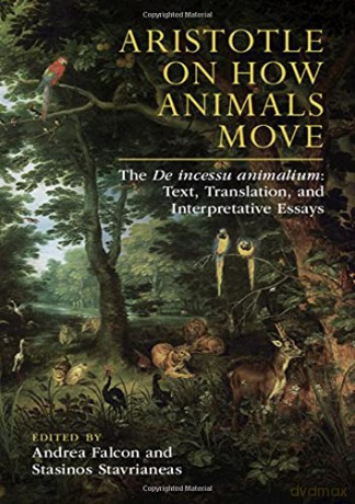 Aristotle on How Animals Move: The De incessu animalium: Text, Translation, and Interpretative Essays - Andrea Falcon [KSIĄŻKA]