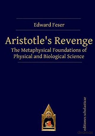 Aristotles Revenge: The Metaphysical Foundations of Physical and Biological Science - Edward Feser [KSIĄŻKA]