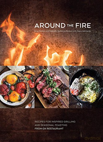 Around the Fire: Recipes for Inspired Grilling and Seasonal Feasting from Ox Restaurant: Recipes for Inspired Grilling and Seasonal Feasting from Ox Restaurant A Cookbook - Greg Denton [KSIĄŻKA]