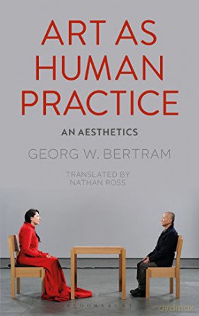 Art as Human Practice: An Aesthetics - Georg W. Bertram [KSIĄŻKA]