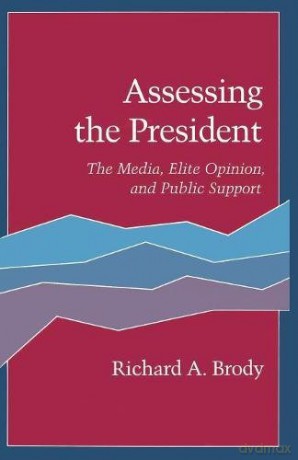Assessing the President: Media, Elite Opinion and Public Support: The Media, Elite Opinion, and Public Support - Richard Brody [KSIĄŻKA]