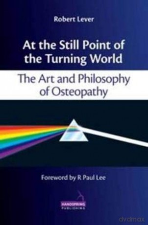 At the Still Point of the Turning World: The Art and Philosophy of Osteopathy - Robert Lever [KSIĄŻKA]