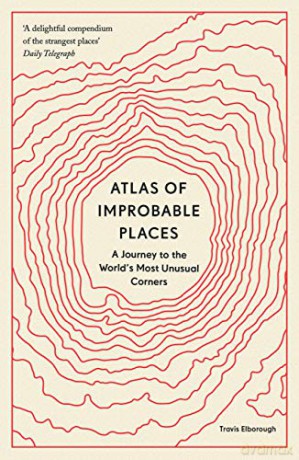 Atlas of Improbable Places: A Journey to the World's Most Unusual Corners Unexpected Atlases - Travis Elborough [KSIĄŻKA]