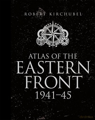 Atlas of the Eastern Front: 1941-45 - Robert Kirchubel [KSIĄŻKA]
