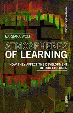 Atmospheres of Learning: How They Affect the Development of Our Children Atmospheric Spaces - Barbara Wolf [KSIĄŻKA]