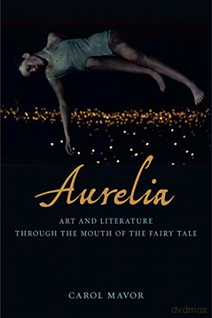 Aurelia: Art and Literature Through the Mouth of the Fairy Tale - Carol Mavor [KSIĄŻKA]