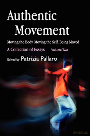 Authentic Movement: Moving the Body, Moving the Self, Being Moved: A Collection of Essays - Volume Two: 2 - Patrizia Pallaro [KSIĄŻKA]