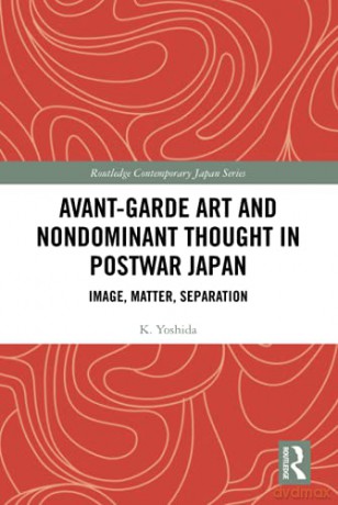 Avant-Garde Art and Non-Dominant Thought in Postwar Japan: Image, Matter, Separation Routledge Contemporary Japan Series - K. Yoshida [KSIĄŻKA]