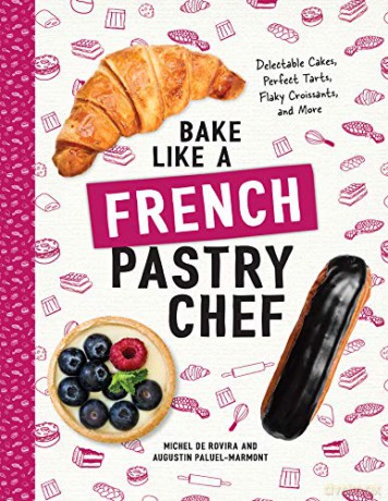 Bake Like a French Pastry Chef: Delectable Cakes, Perfect Tarts, Flaky Croissants, and More - Michel De Rovira [KSIĄŻKA]