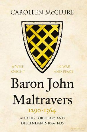 Baron John Maltravers 1290-1364 'A Wise Knight in War and Peace': and his Forebears and Descendants 1066-1435 - Caroleen McClure [KSIĄŻKA]
