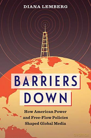 Barriers Down: How American Power and Free-Flow Policies Shaped Global Media - Diana Lemberg [KSIĄŻKA]