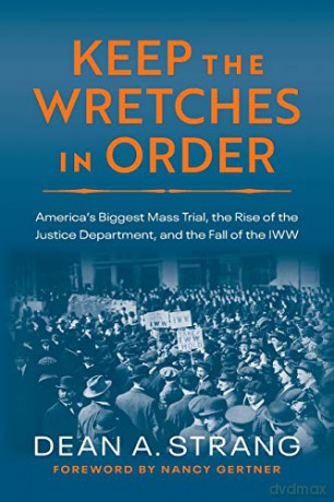 Keep The Wretches In Order: America's Biggest Mass Trial, The Rise Of The Justice Department, And The Fall Of The Iww [KSIĄŻKA]