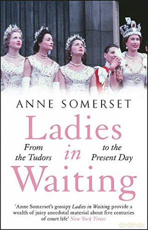 Ladies In Waiting: A History Of Court Life From The Tudors To The Present Day - Anne Somerset [KSIĄŻKA]