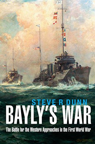 Bayly's War: The Battle for the Western Approaches in the First World War - Steve R Dunn [KSIĄŻKA]