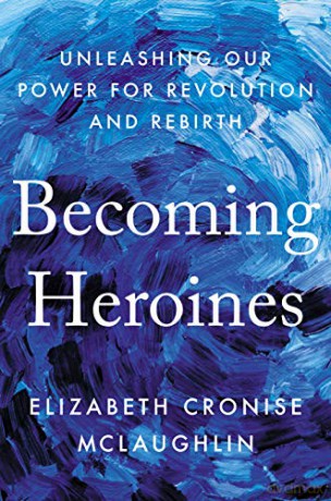 Becoming Heroines: Unleashing Our Power for Revolution and Rebirth - Elizabeth Cronise Mclaughlin [KSIĄŻKA]