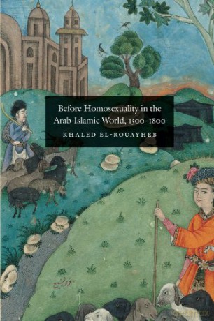Before Homosexuality in the Arab-Islamic World, 1500-1800 - Khaled El-Rouayheb [KSIĄŻKA]