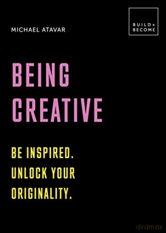Being Creative: Be inspired. Unlock your originality: 20 thought-provoking lessons BUILD+BECOME - Michael Atavar [KSIĄŻKA]