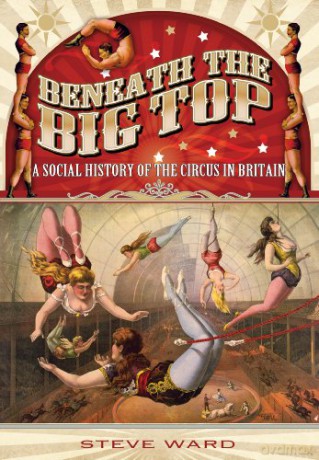Beneath the Big Top: A Social History of the Circus in Britain - Steve Ward [KSIĄŻKA]