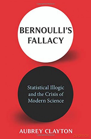 Bernoulli's Fallacy: Statistical Illogic and the Crisis of Modern Science - Aubrey Clayton [KSIĄŻKA]
