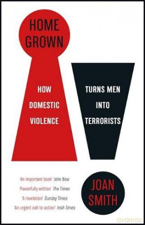 Home Grown: How Domestic Violence Turns Men Into Terrorists - Joan Smith [KSIĄŻKA]