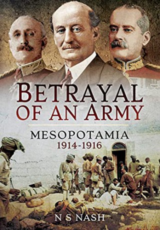 Betrayal of an Army: Mesopotamia 1914-1916 - N S Nash [KSIĄŻKA]