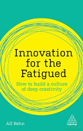 Innovation For The Fatigued: How To Build A Culture Of Deep Creativity (Kogan Page Inspire) - Alf Rehn [KSIĄŻKA]