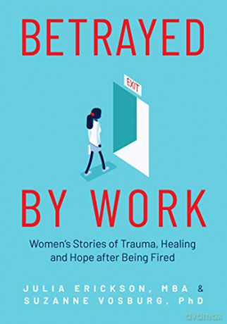 Betrayed by Work: Women's Stories of Trauma, Healing and Hope after Being Fired Vocational Guidance and Job Advice for Invaluable Women - Julia Erickson [KSIĄŻKA]
