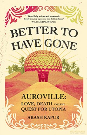 Better To Have Gone: Love, Death and the Quest for Utopia in Auroville - Akash Kapur [KSIĄŻKA]