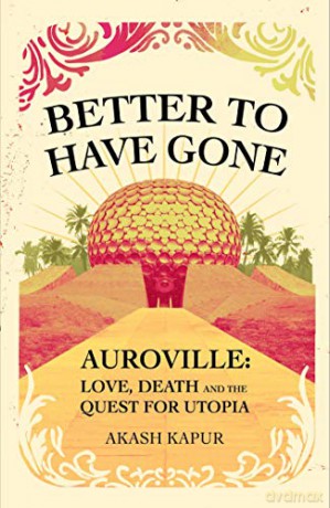 Better To Have Gone: Love, Death and the Quest for Utopia in Auroville [KSIĄŻKA]