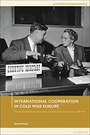 International Cooperation In Cold War Europe: The United Nations Economic Commission For Europe, 1947-64 (Histories Of Internationalism) - Daniel Stinsky [KSIĄŻKA]