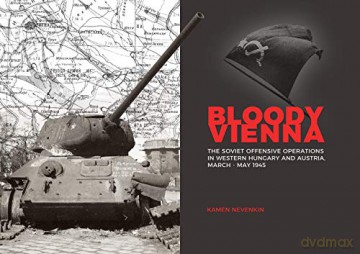 Bloody Vienna: The Soviet Offensive Operations in Western Hungary and Austria, March-May 1945 - Kamen Nevenkin [KSIĄŻKA]